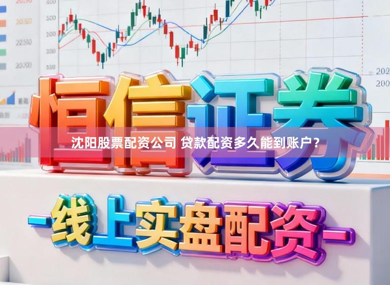 沈阳股票配资公司 贷款配资多久能到账户？