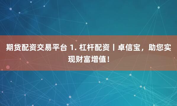 期货配资交易平台 1. 杠杆配资丨卓信宝，助您实现财富增值！