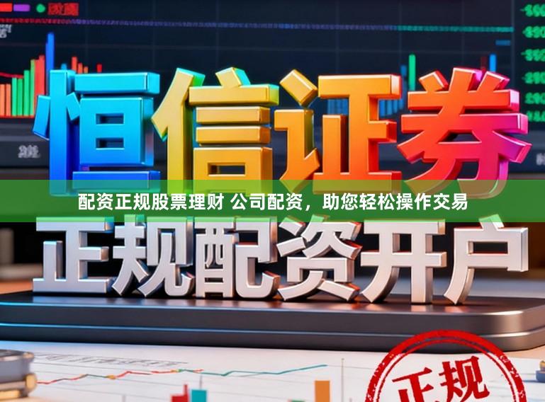 配资正规股票理财 公司配资，助您轻松操作交易