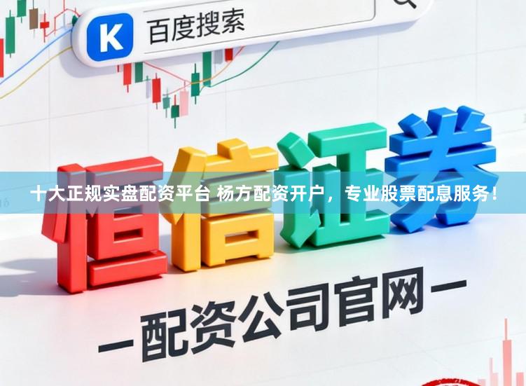 十大正规实盘配资平台 杨方配资开户，专业股票配息服务！