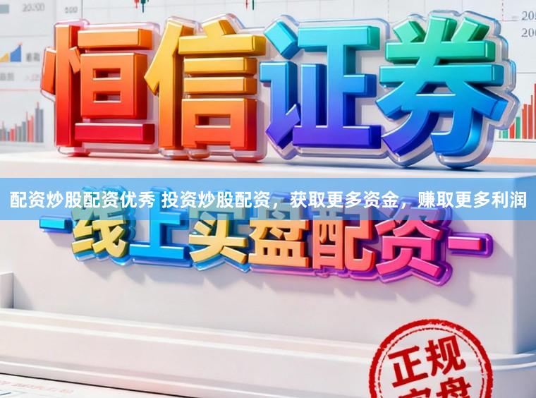 配资炒股配资优秀 投资炒股配资,获取更多资金,赚取更多利润