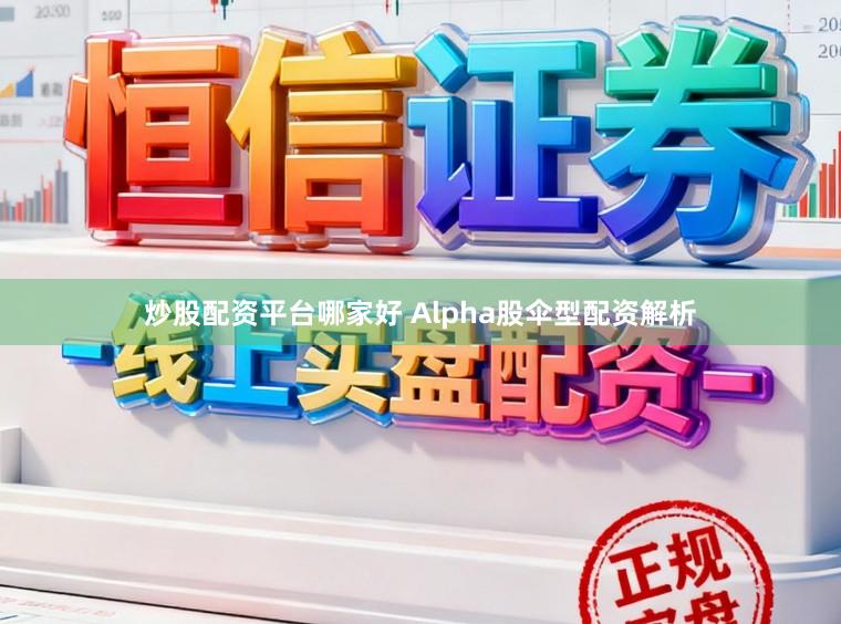 炒股配资平台哪家好 Alpha股伞型配资解析