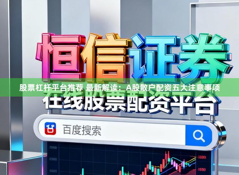 股票杠杆平台推荐 最新解读：A股散户配资五大注意事项