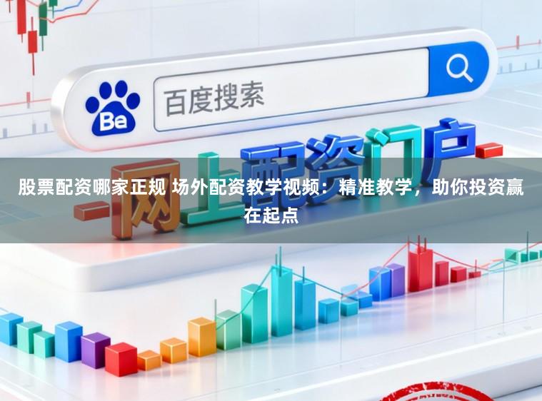 股票配资哪家正规 场外配资教学视频：精准教学，助你投资赢在起点