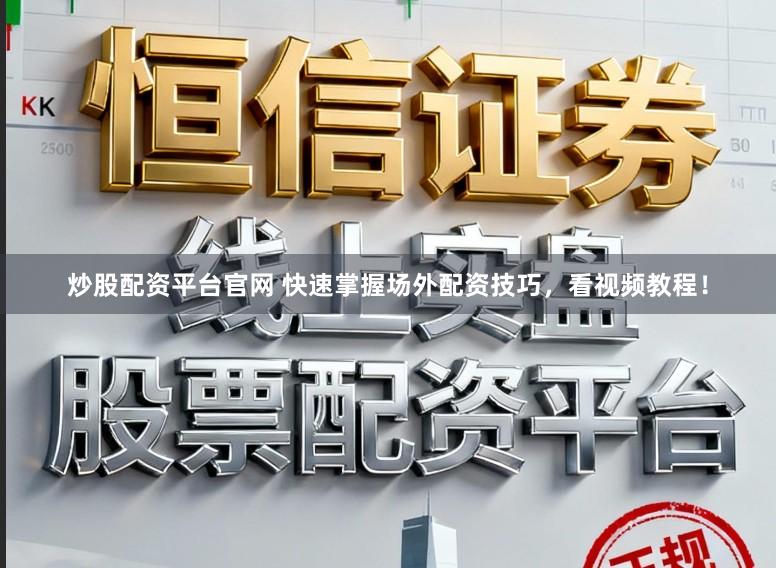炒股配资平台官网 快速掌握场外配资技巧，看视频教程！
