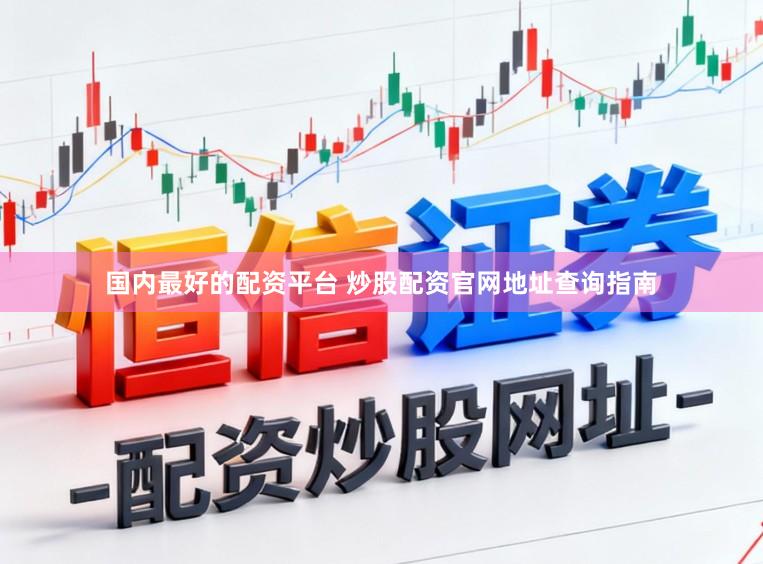 国内最好的配资平台 炒股配资官网地址查询指南