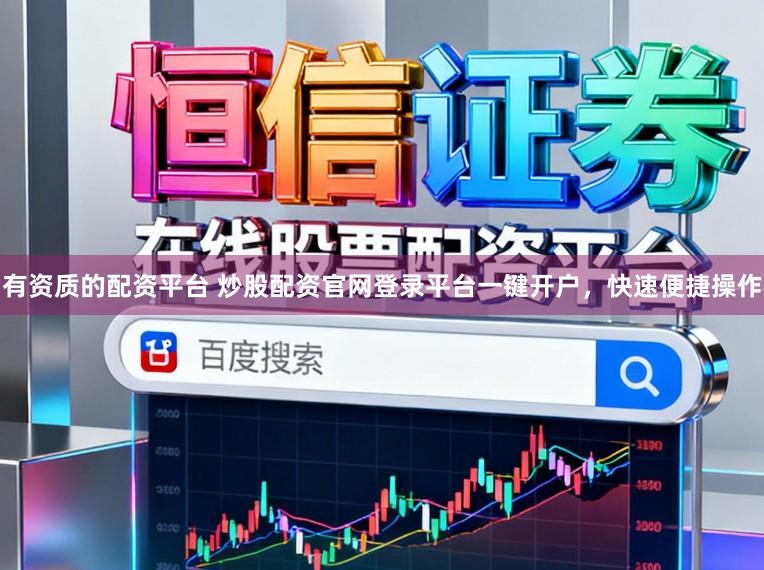 有资质的配资平台 炒股配资官网登录平台一键开户，快速便捷操作