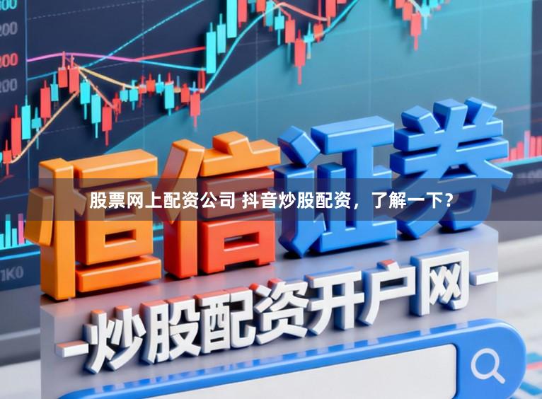 股票网上配资公司 抖音炒股配资，了解一下？
