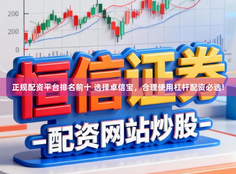 正规配资平台排名前十 选择卓信宝，合理使用杠杆配资必选!