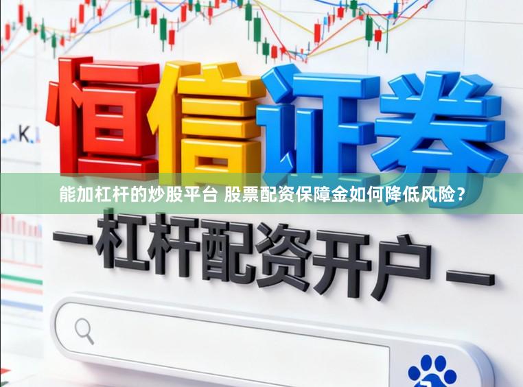 能加杠杆的炒股平台 股票配资保障金如何降低风险？