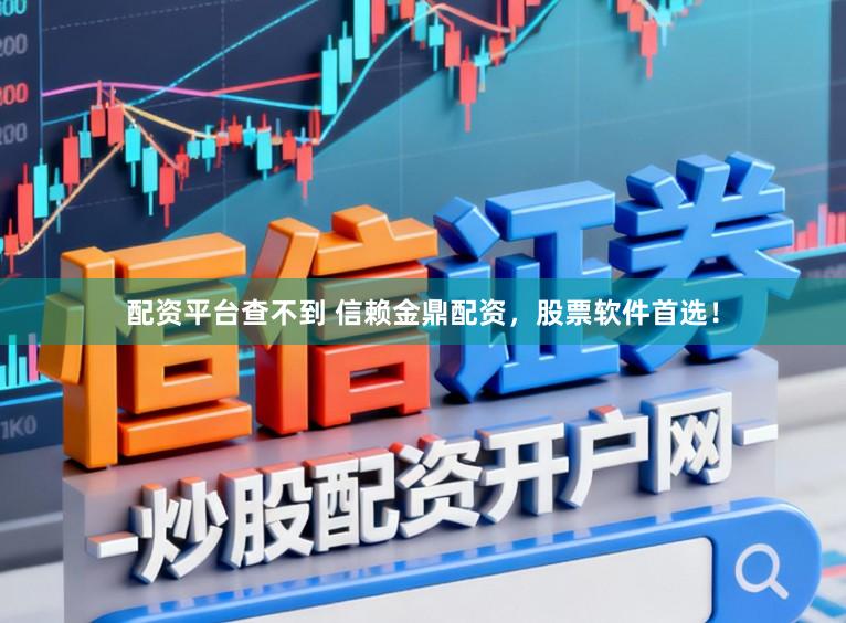 配资平台查不到 信赖金鼎配资，股票软件首选！