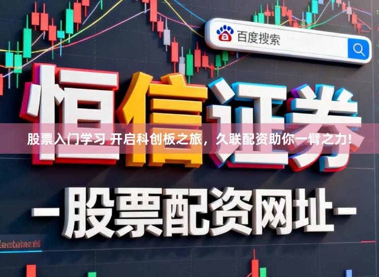 股票入门学习 开启科创板之旅，久联配资助你一臂之力!