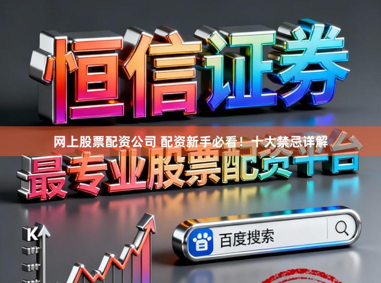 网上股票配资公司 配资新手必看！十大禁忌详解