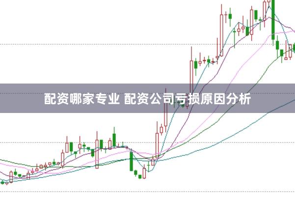 配资哪家专业 配资公司亏损原因分析