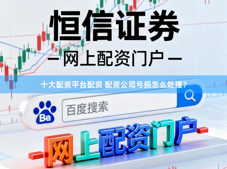 十大配资平台配资 配资公司亏损怎么处理？
