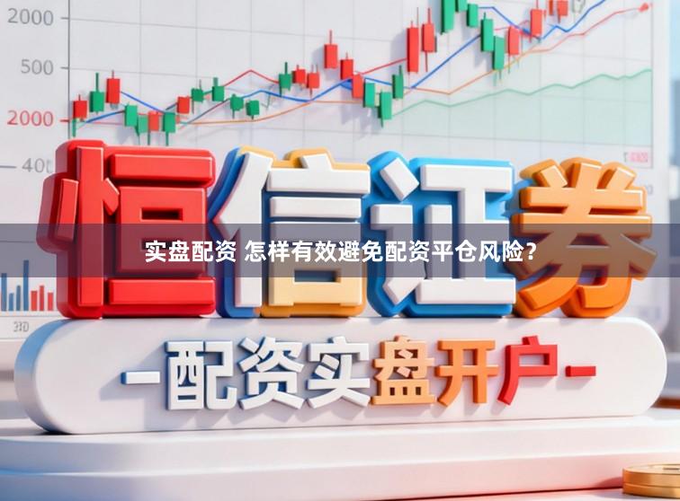 实盘配资 怎样有效避免配资平仓风险？