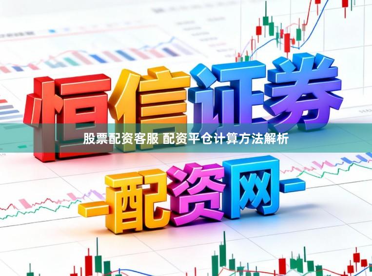 股票配资客服 配资平仓计算方法解析