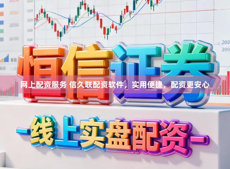 网上配资服务 信久联配资软件，实用便捷，配资更安心