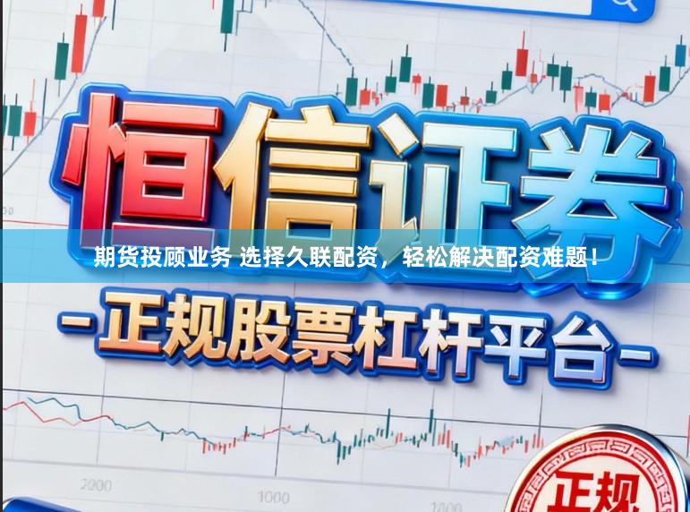 期货投顾业务 选择久联配资，轻松解决配资难题！
