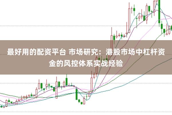 最好用的配资平台 市场研究：港股市场中杠杆资金的风控体系实战经验