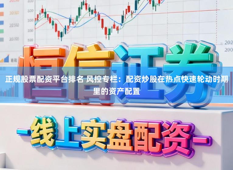 正规股票配资平台排名 风控专栏:配资炒股在热点快速轮动时期里的资产配置