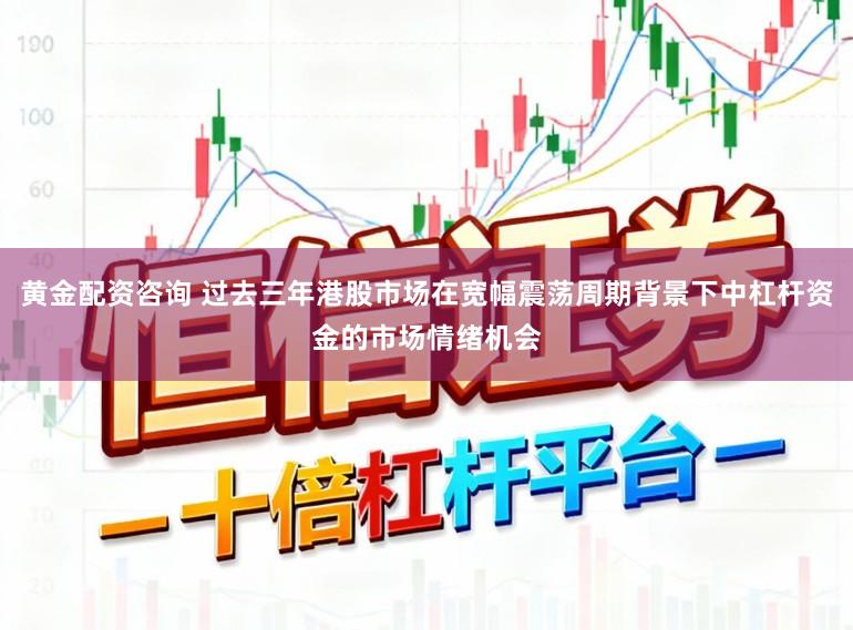 黄金配资咨询 过去三年港股市场在宽幅震荡周期背景下中杠杆资金的市场情绪机会