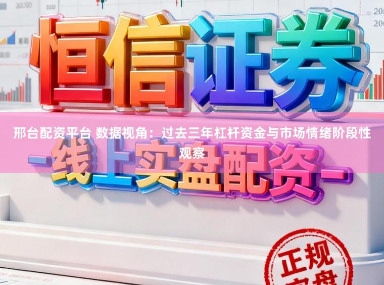 邢台配资平台 数据视角：过去三年杠杆资金与市场情绪阶段性观察