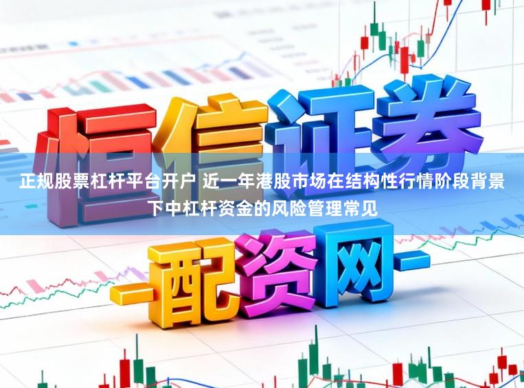 正规股票杠杆平台开户 近一年港股市场在结构性行情阶段背景下中杠杆资金的风险管理常见