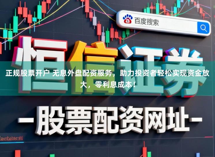 正规股票开户 无息外盘配资服务，助力投资者轻松实现资金放大，零利息成本！