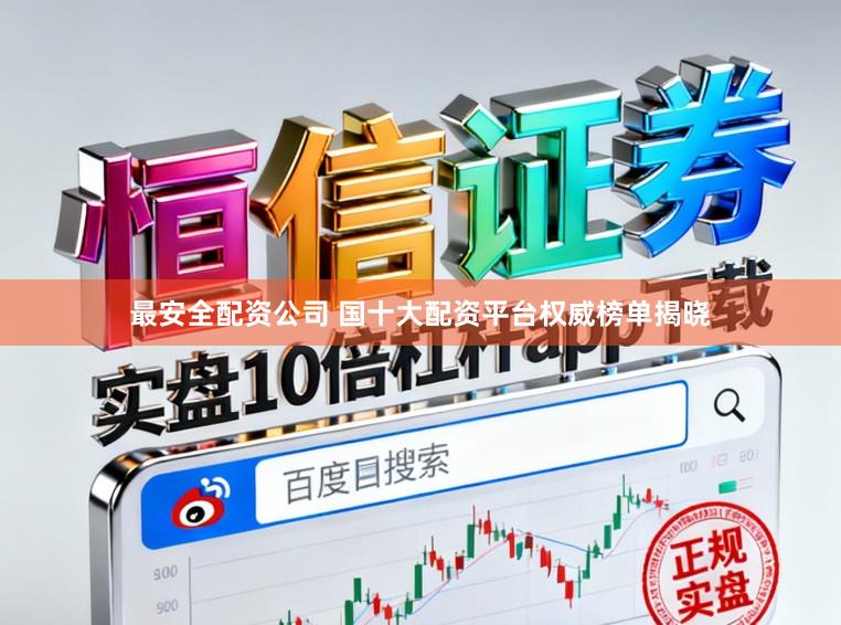 最安全配资公司 国十大配资平台权威榜单揭晓