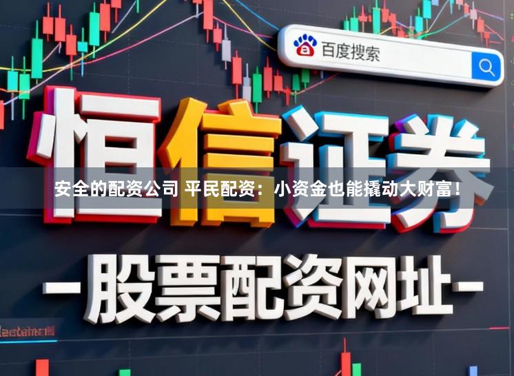 安全的配资公司 平民配资：小资金也能撬动大财富！