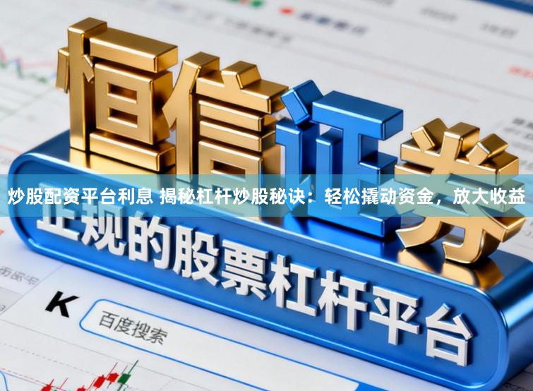 炒股配资平台利息 揭秘杠杆炒股秘诀：轻松撬动资金，放大收益