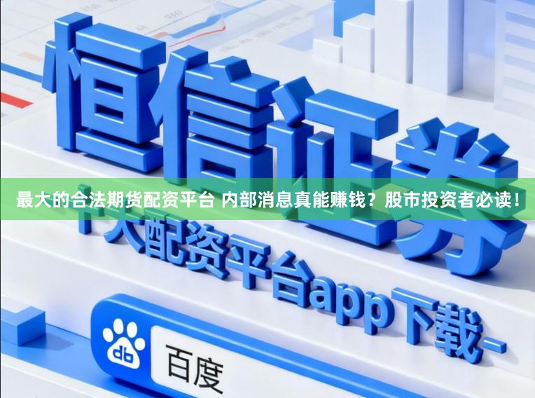 最大的合法期货配资平台 内部消息真能赚钱?股市投资者必读!
