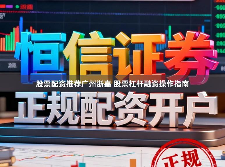 股票配资推荐广州浙嘉 股票杠杆融资操作指南