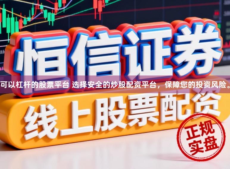 可以杠杆的股票平台 选择安全的炒股配资平台，保障您的投资风险。