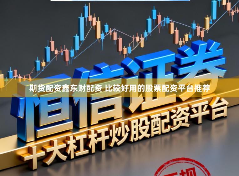 期货配资鑫东财配资 比较好用的股票配资平台推荐