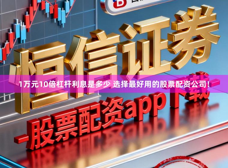1万元10倍杠杆利息是多少 选择最好用的股票配资公司！