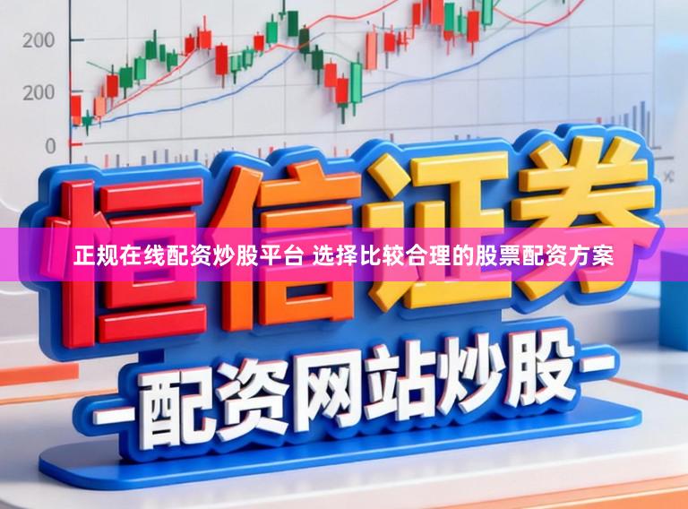 正规在线配资炒股平台 选择比较合理的股票配资方案