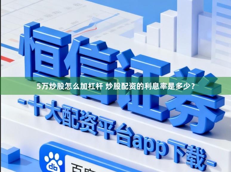 5万炒股怎么加杠杆 炒股配资的利息率是多少？