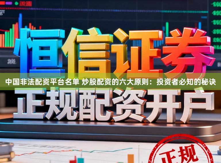 中国非法配资平台名单 炒股配资的六大原则：投资者必知的秘诀