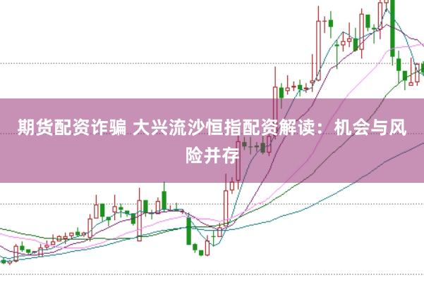 期货配资诈骗 大兴流沙恒指配资解读：机会与风险并存
