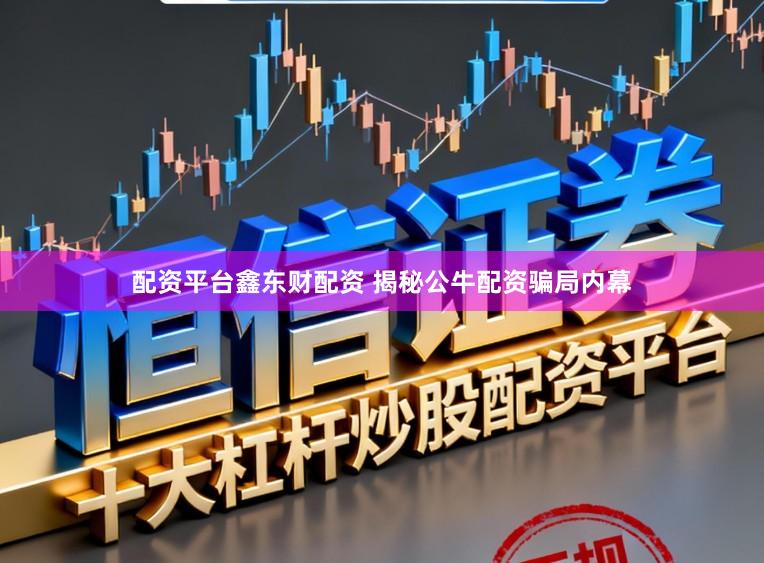 配资平台鑫东财配资 揭秘公牛配资骗局内幕