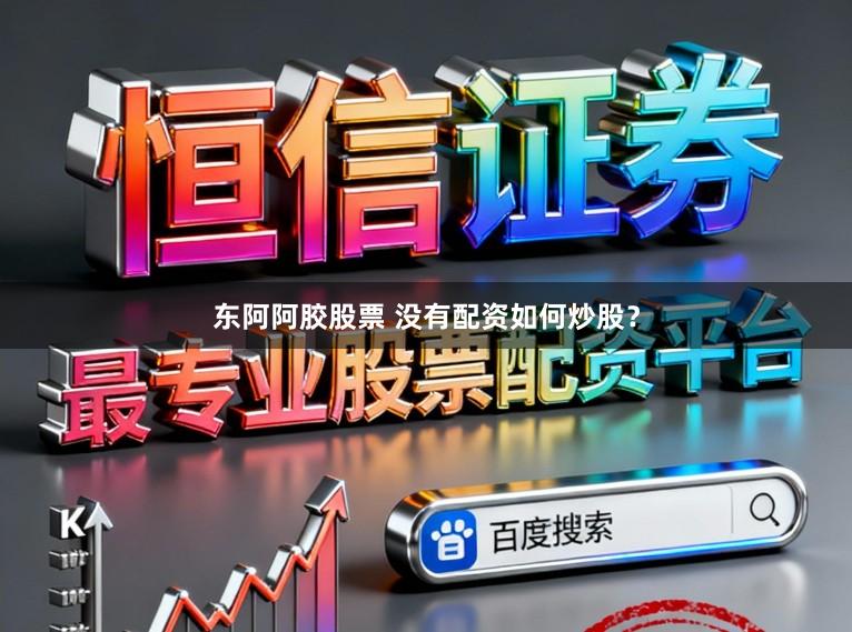 东阿阿胶股票 没有配资如何炒股？