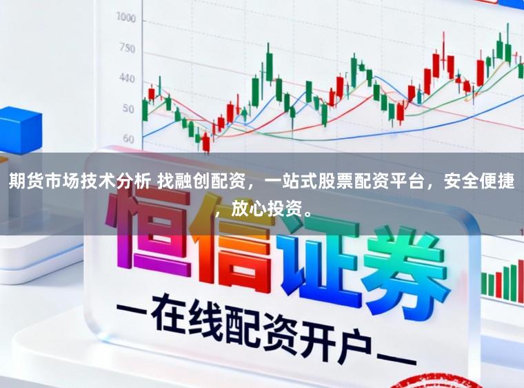 期货市场技术分析 找融创配资，一站式股票配资平台，安全便捷，放心投资。