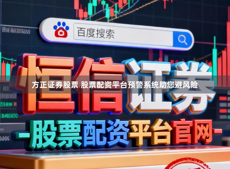 方正证券股票 股票配资平台预警系统助您避风险