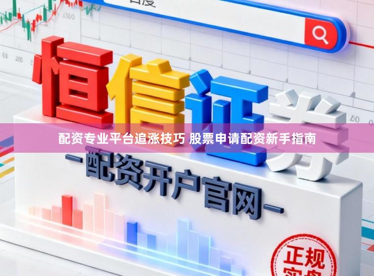 配资专业平台追涨技巧 股票申请配资新手指南