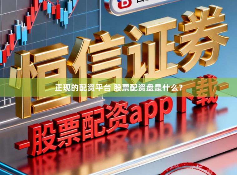 正现的配资平台 股票配资盘是什么？