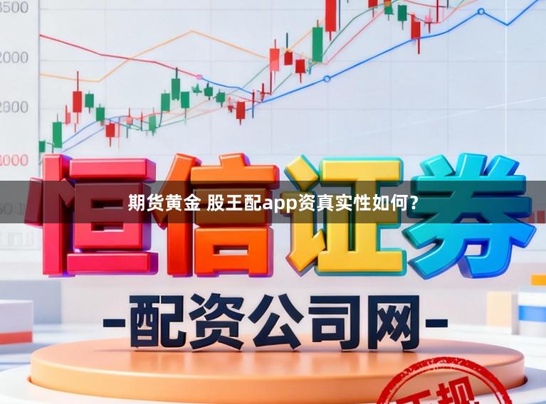 期货黄金 股王配app资真实性如何?
