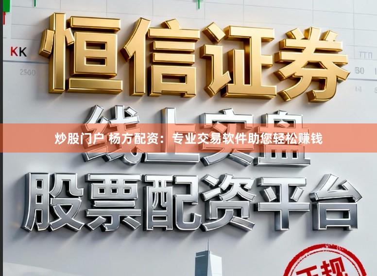炒股门户 杨方配资:专业交易软件助您轻松赚钱