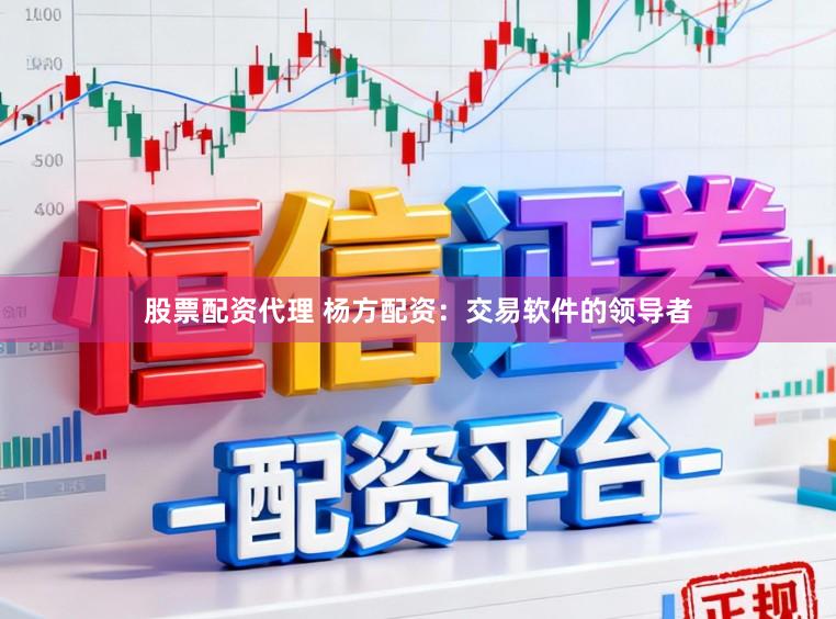 股票配资代理 杨方配资:交易软件的领导者